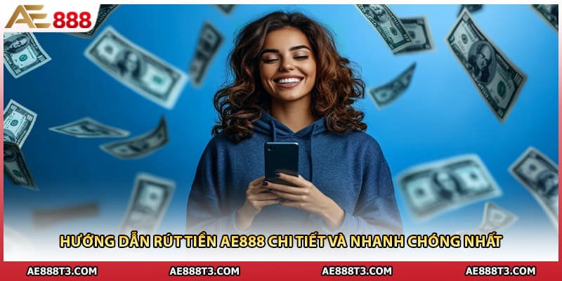 Hướng Dẫn Rút Tiền AE888 Chi Tiết Và Nhanh Chóng Nhất